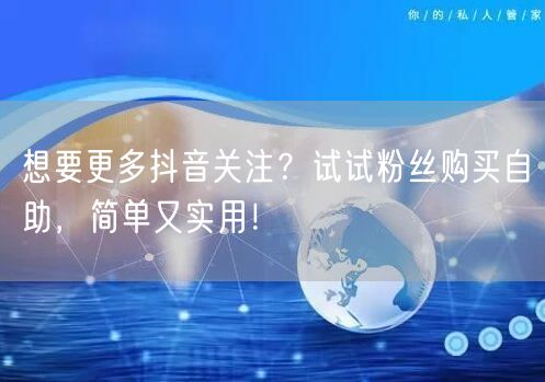 想要更多抖音关注？试试粉丝购买自助，简单又实用！