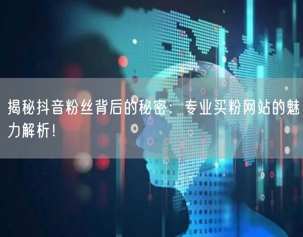 揭秘抖音粉丝背后的秘密：专业买粉网站的魅力解析！