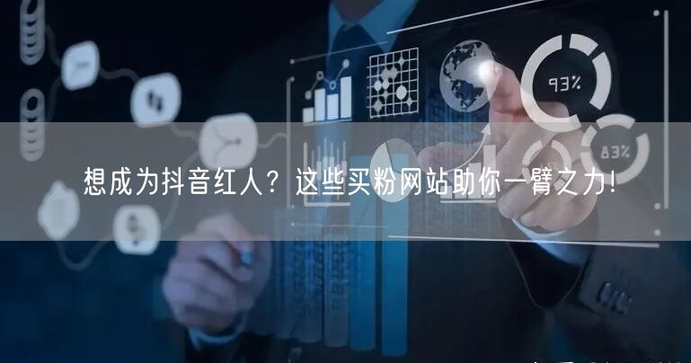 想成为抖音红人？这些买粉网站助你一臂之力！