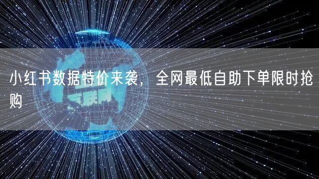 小红书数据特价来袭，全网最低自助下单限时抢购