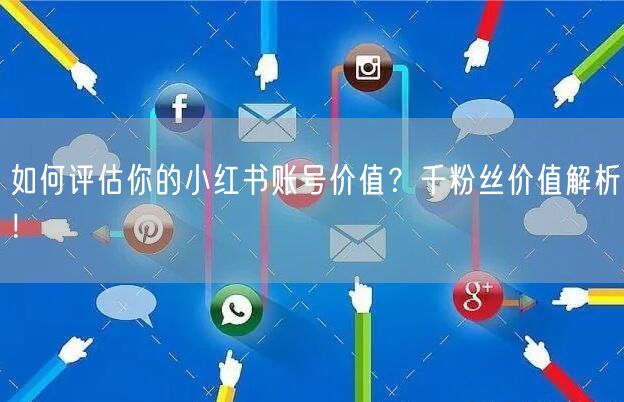 如何评估你的小红书账号价值?千粉丝价值解析!