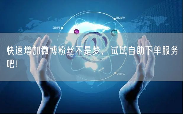 快速增加微博粉丝不是梦,试试自助下单服务吧!