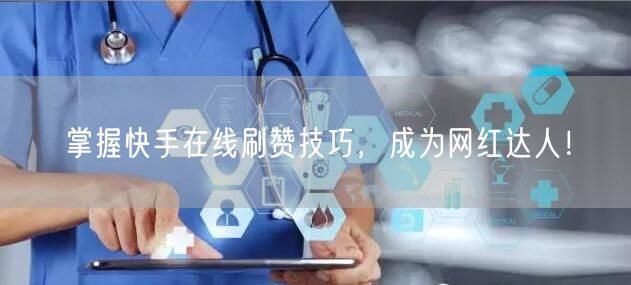 掌握快手在线刷赞技巧，成为网红达人！