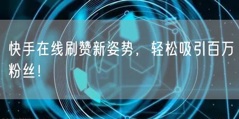快手在线刷赞新姿势，轻松吸引百万粉丝！