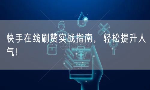 快手在线刷赞实战指南，轻松提升人气！
