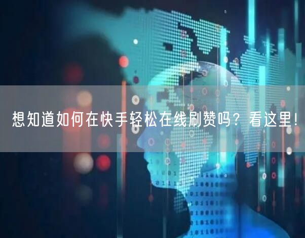 想知道如何在快手轻松在线刷赞吗？看这里！