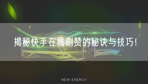 揭秘快手在线刷赞的秘诀与技巧！
