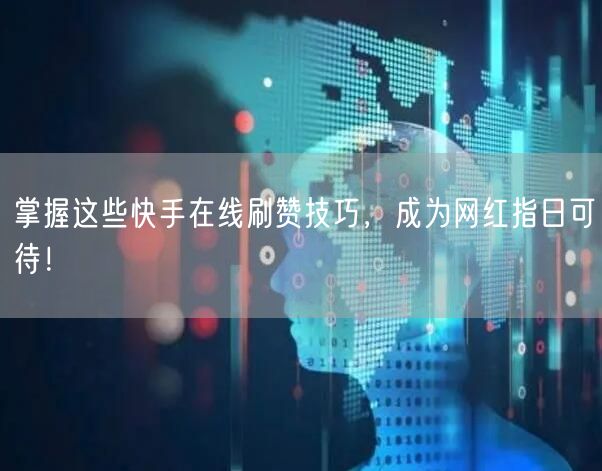 掌握这些快手在线刷赞技巧，成为网红指日可待！