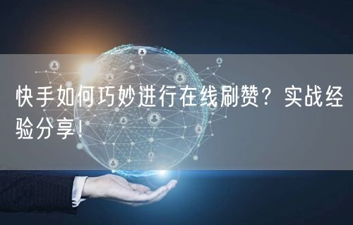 快手如何巧妙进行在线刷赞？实战经验分享！