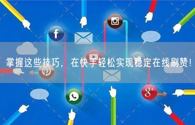 掌握这些技巧，在快手轻松实现稳定在线刷赞！