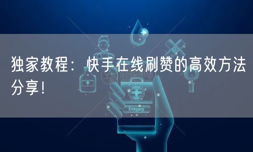 独家教程：快手在线刷赞的高效方法分享！