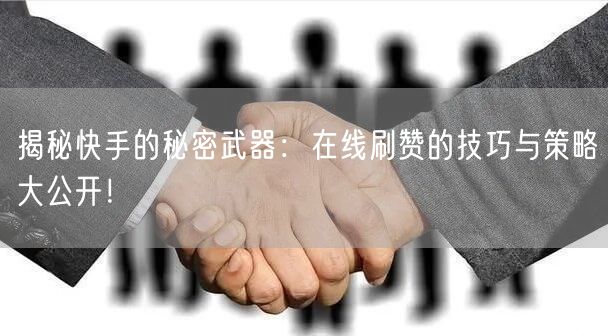揭秘快手的秘密武器：在线刷赞的技巧与策略大公开！