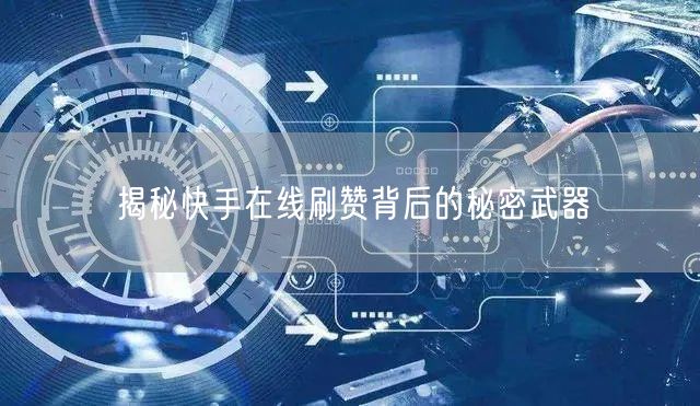 揭秘快手在线刷赞背后的秘密武器