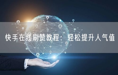 快手在线刷赞教程：轻松提升人气值