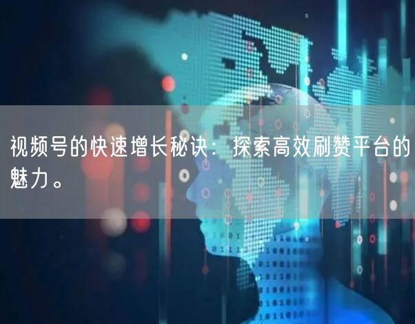 视频号的快速增长秘诀：探索高效刷赞平台的魅力。