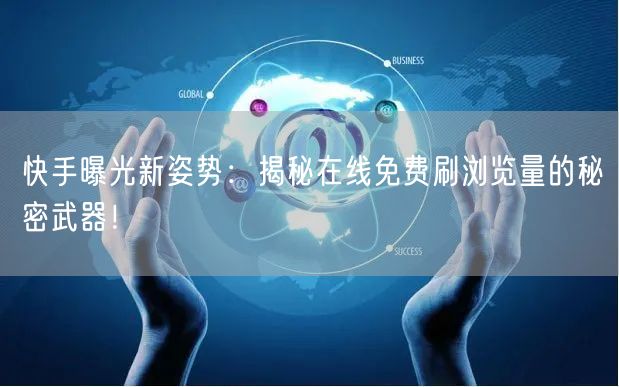 快手曝光新姿势：揭秘在线免费刷浏览量的秘密武器！