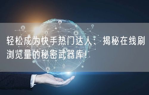 轻松成为快手热门达人：揭秘在线刷浏览量的秘密武器库！