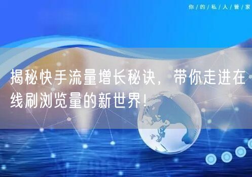 揭秘快手流量增长秘诀，带你走进在线刷浏览量的新世界！