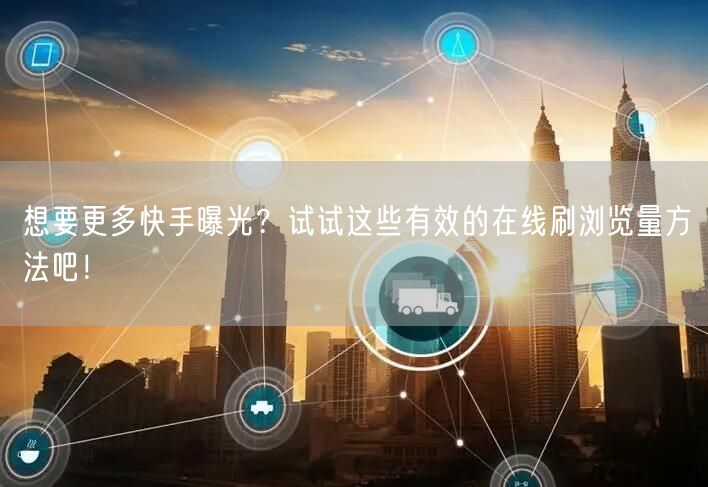 想要更多快手曝光？试试这些有效的在线刷浏览量方法吧！