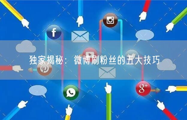 独家揭秘：微博刷粉丝的五大技巧