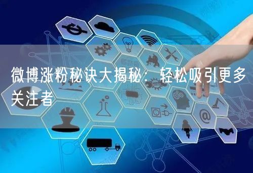 微博涨粉秘诀大揭秘：轻松吸引更多关注者