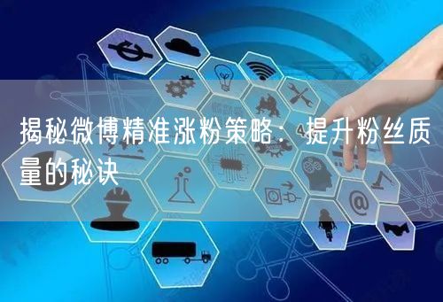 揭秘微博精准涨粉策略：提升粉丝质量的秘诀